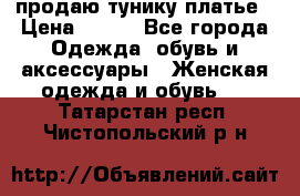 продаю тунику платье › Цена ­ 500 - Все города Одежда, обувь и аксессуары » Женская одежда и обувь   . Татарстан респ.,Чистопольский р-н